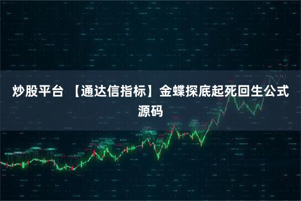 炒股平台 【通达信指标】金蝶探底起死回生公式源码