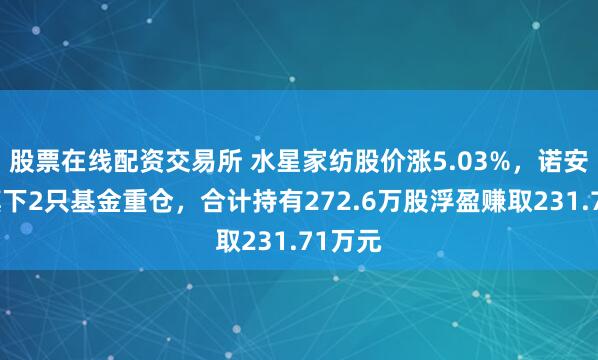 股票在线配资交易所 水星家纺股价涨5.03%，诺安基金旗下2只基金重仓，合计持有272.6万股浮盈赚取231.71万元