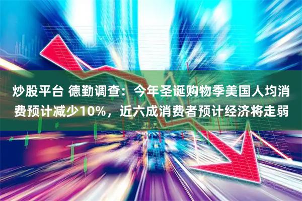 炒股平台 德勤调查：今年圣诞购物季美国人均消费预计减少10%，近六成消费者预计经济将走弱