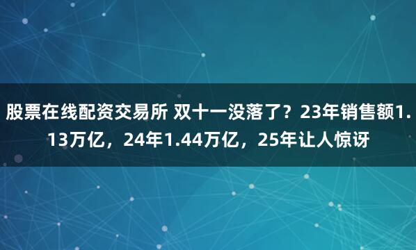 股票在线配资交易所 双十一没落了？23年销售额1.13万亿，24年1.44万亿，25年让人惊讶