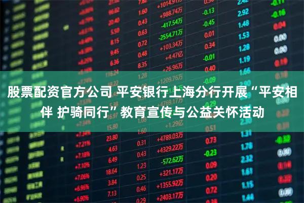 股票配资官方公司 平安银行上海分行开展“平安相伴 护骑同行”教育宣传与公益关怀活动